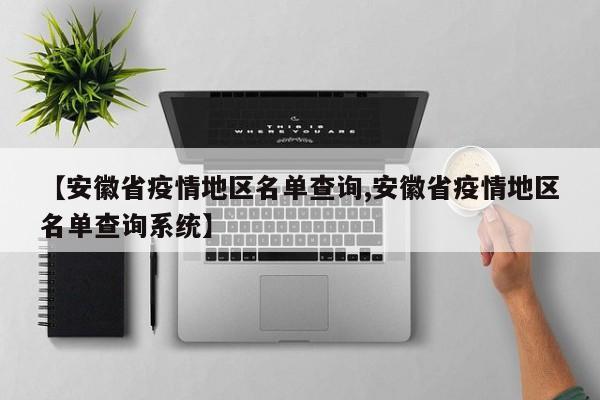 【安徽省疫情地区名单查询,安徽省疫情地区名单查询系统】