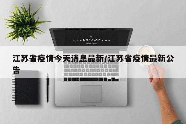 江苏省疫情今天消息最新/江苏省疫情最新公告