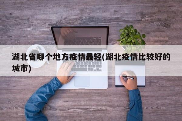 湖北省哪个地方疫情最轻(湖北疫情比较好的城市)