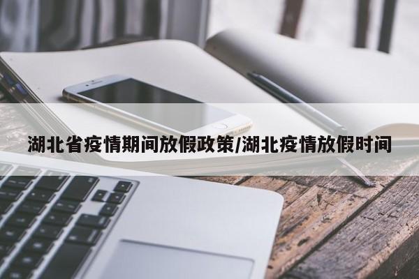 湖北省疫情期间放假政策/湖北疫情放假时间