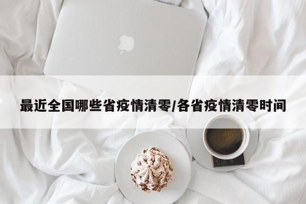 最近全国哪些省疫情清零/各省疫情清零时间