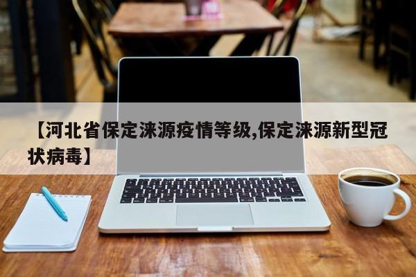 【河北省保定涞源疫情等级,保定涞源新型冠状病毒】