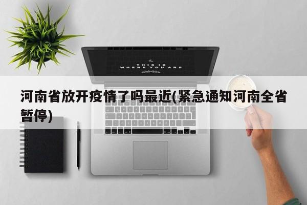 河南省放开疫情了吗最近(紧急通知河南全省暂停)