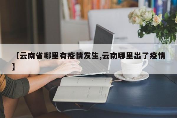 【云南省哪里有疫情发生,云南哪里出了疫情】