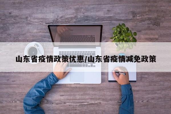山东省疫情政策优惠/山东省疫情减免政策