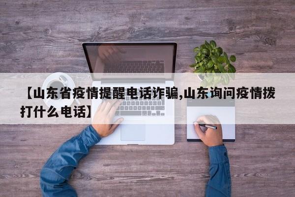 【山东省疫情提醒电话诈骗,山东询问疫情拨打什么电话】