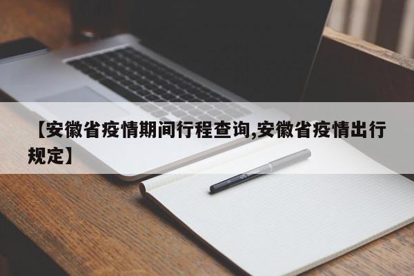 【安徽省疫情期间行程查询,安徽省疫情出行规定】
