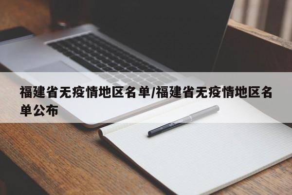 福建省无疫情地区名单/福建省无疫情地区名单公布