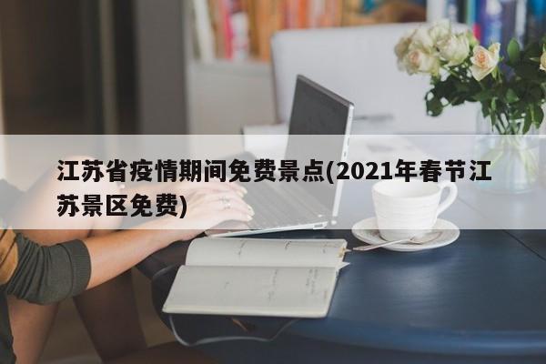 江苏省疫情期间免费景点(2021年春节江苏景区免费)