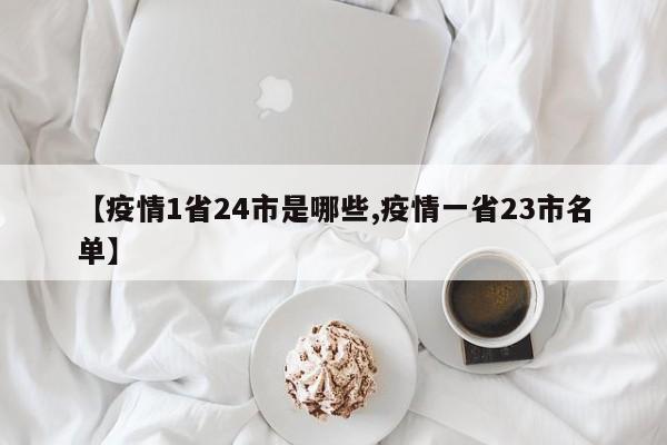 【疫情1省24市是哪些,疫情一省23市名单】