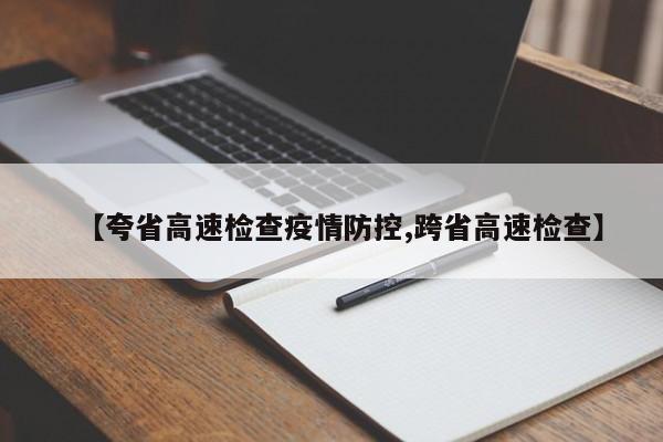 【夸省高速检查疫情防控,跨省高速检查】