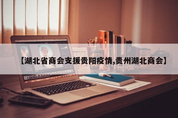 【湖北省商会支援贵阳疫情,贵州湖北商会】