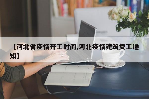 【河北省疫情开工时间,河北疫情建筑复工通知】