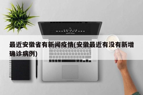 最近安徽省有新闻疫情(安徽最近有没有新增确诊病例)