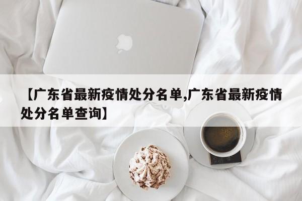 【广东省最新疫情处分名单,广东省最新疫情处分名单查询】