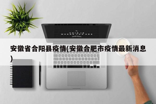 安徽省合阳县疫情(安徽合肥市疫情最新消息)