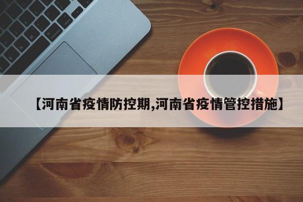 【河南省疫情防控期,河南省疫情管控措施】