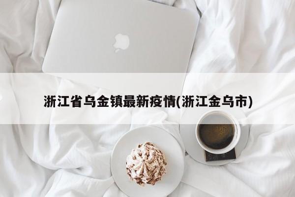 浙江省乌金镇最新疫情(浙江金乌市)