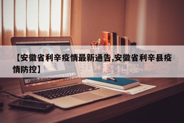 【安徽省利辛疫情最新通告,安徽省利辛县疫情防控】