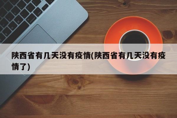 陕西省有几天没有疫情(陕西省有几天没有疫情了)