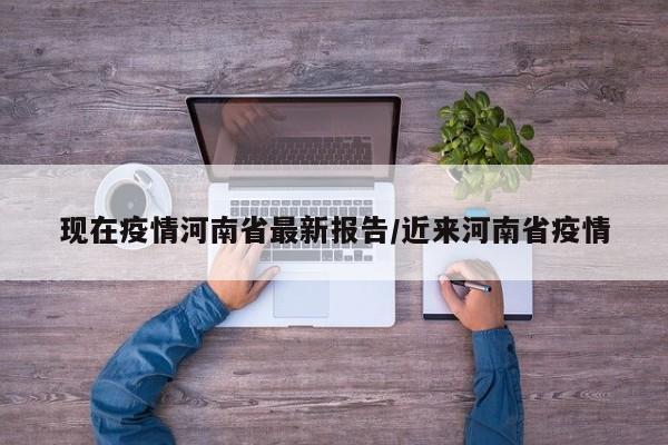现在疫情河南省最新报告/近来河南省疫情