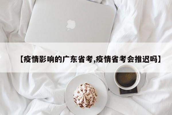 【疫情影响的广东省考,疫情省考会推迟吗】