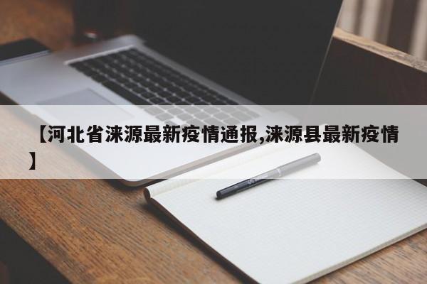 【河北省涞源最新疫情通报,涞源县最新疫情】