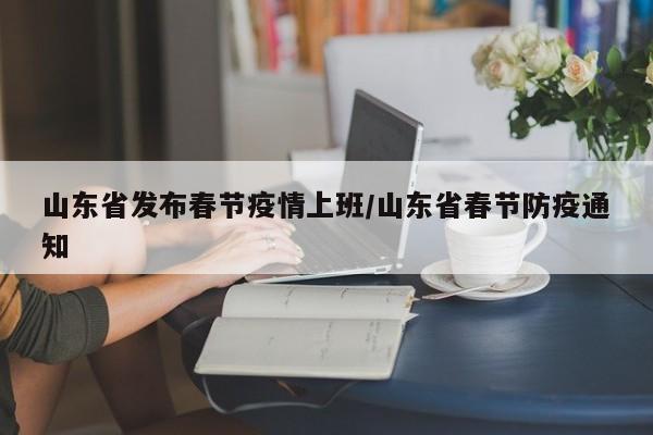 山东省发布春节疫情上班/山东省春节防疫通知