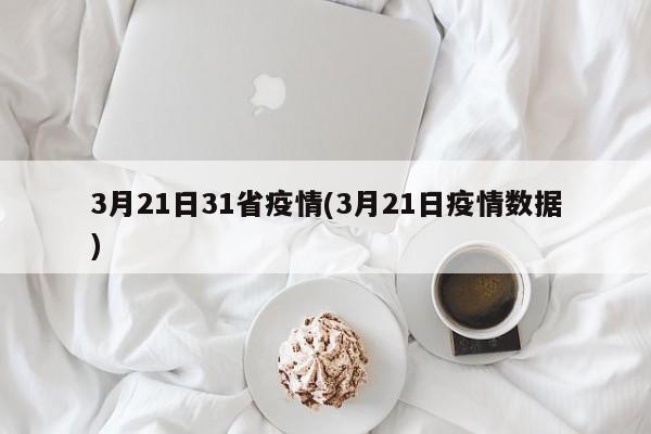 3月21日31省疫情(3月21日疫情数据)