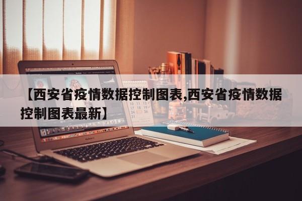 【西安省疫情数据控制图表,西安省疫情数据控制图表最新】
