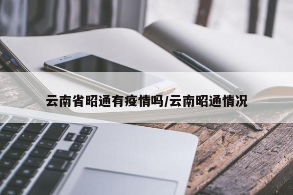 云南省昭通有疫情吗/云南昭通情况