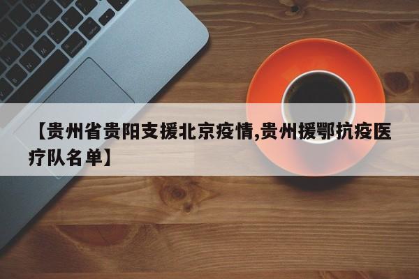 【贵州省贵阳支援北京疫情,贵州援鄂抗疫医疗队名单】