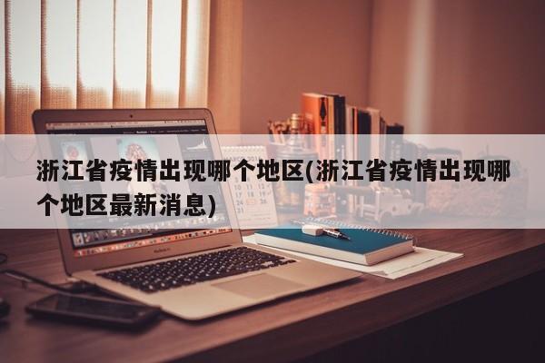 浙江省疫情出现哪个地区(浙江省疫情出现哪个地区最新消息)