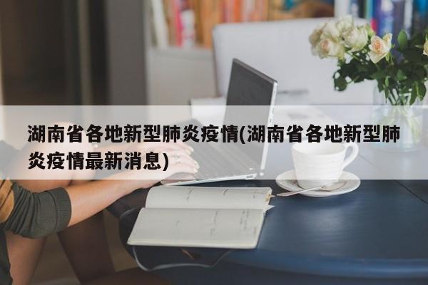 湖南省各地新型肺炎疫情(湖南省各地新型肺炎疫情最新消息)
