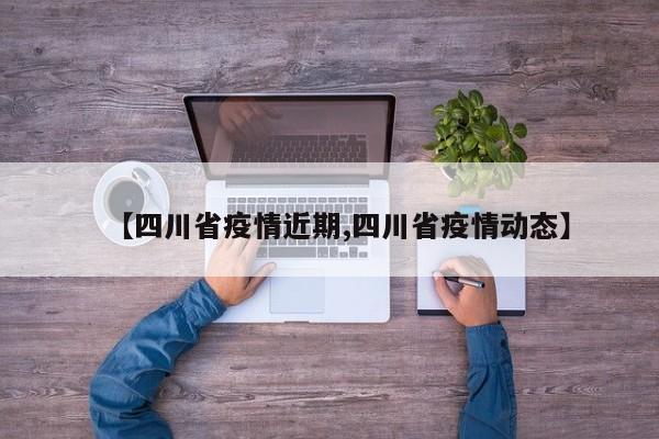 【四川省疫情近期,四川省疫情动态】