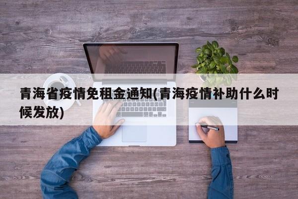 青海省疫情免租金通知(青海疫情补助什么时候发放)