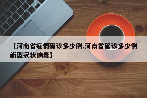 【河南省疫情确诊多少例,河南省确诊多少例新型冠状病毒】