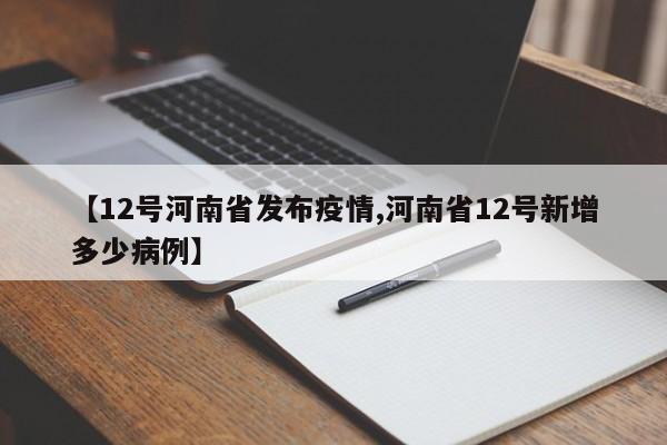 【12号河南省发布疫情,河南省12号新增多少病例】