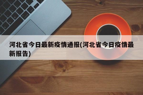 河北省今日最新疫情通报(河北省今日疫情最新报告)