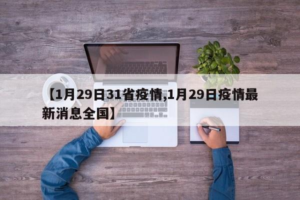 【1月29日31省疫情,1月29日疫情最新消息全国】