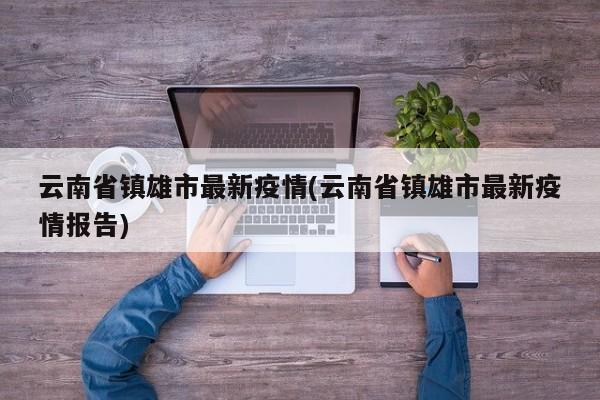 云南省镇雄市最新疫情(云南省镇雄市最新疫情报告)