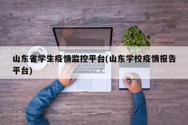 山东省学生疫情监控平台(山东学校疫情报告平台)
