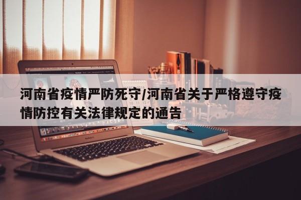 河南省疫情严防死守/河南省关于严格遵守疫情防控有关法律规定的通告