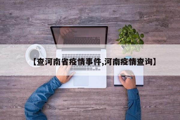 【查河南省疫情事件,河南疫情查询】