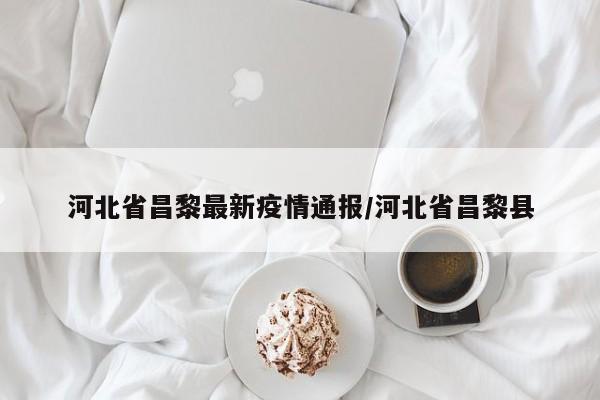 河北省昌黎最新疫情通报/河北省昌黎县