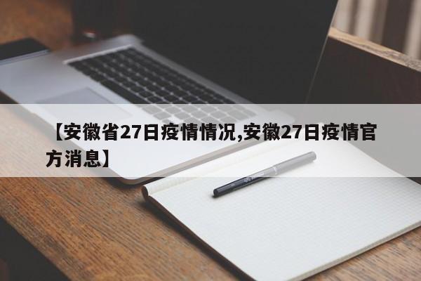 【安徽省27日疫情情况,安徽27日疫情官方消息】