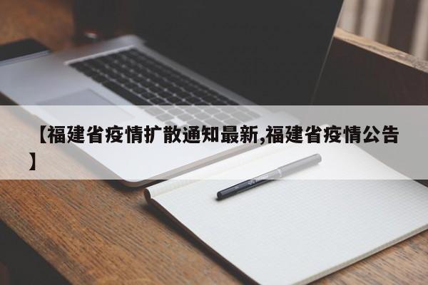 【福建省疫情扩散通知最新,福建省疫情公告】