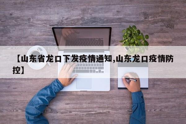 【山东省龙口下发疫情通知,山东龙口疫情防控】