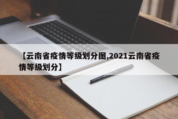 【云南省疫情等级划分图,2021云南省疫情等级划分】