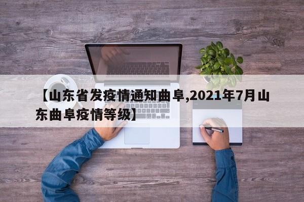 【山东省发疫情通知曲阜,2021年7月山东曲阜疫情等级】